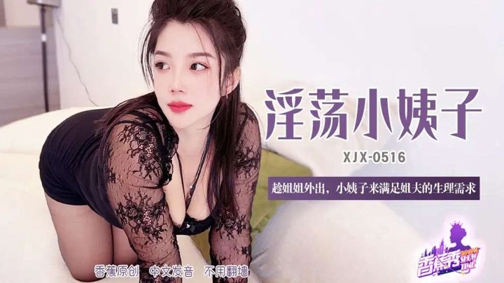 XJX516 淫蕩小姨子趁姐姐外出 滿足姐夫的生理需求