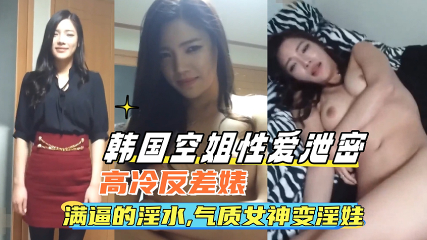 韩国空姐性爱泄密；满逼的淫水女神秒变淫娃