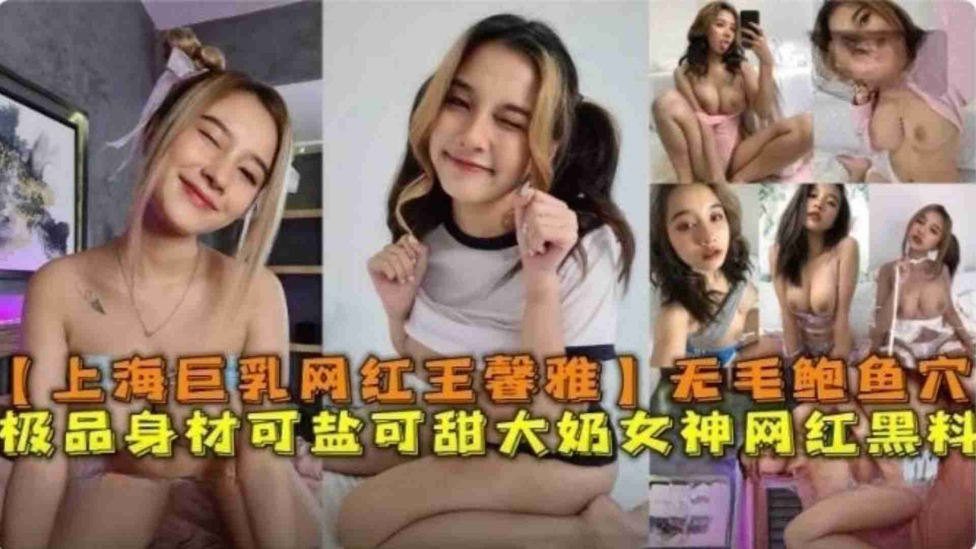 上海巨乳网红“王馨雅”无毛鲍鱼穴极品身材可盐可甜网红